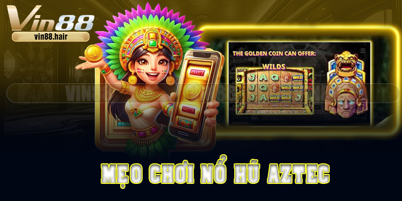 Mẹo chơi nổ hũ Aztec hiệu quả