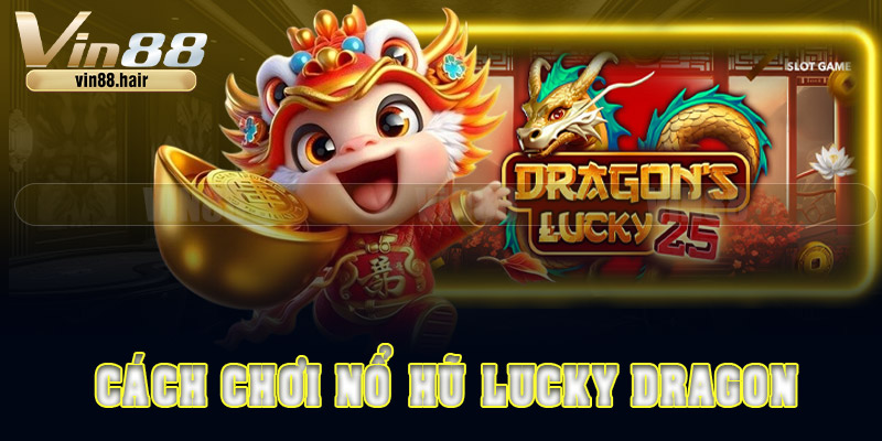 Cách chơi nổ hũ Lucky Dragon